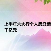 上半年六大行个人房贷缩水超三千亿元