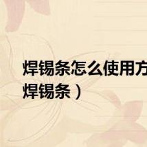 焊锡条怎么使用方法（焊锡条）