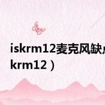 iskrm12麦克风缺点(iskrm12)