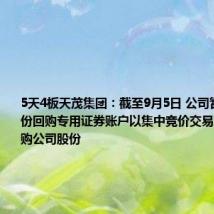 5天4板天茂集团:截至9月5日 公司暂未通过股份回购专用证券账户以集中竞价交易方式实施回购公司股份