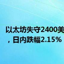 以太坊失守2400美元/枚，日内跌幅2.15%