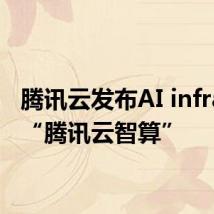 腾讯云发布AI infra品牌“腾讯云智算”