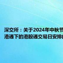 深交所:关于2024年中秋节期间深港通下的港股通交易日安排的通知