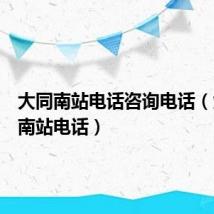 大同南站电话咨询电话(大同新南站电话)