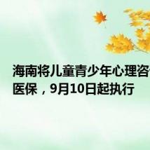 海南将儿童青少年心理咨询纳入医保,9月10日起执行