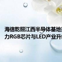 海信乾照江西半导体基地投产 助力RGB芯片与LED产业升级