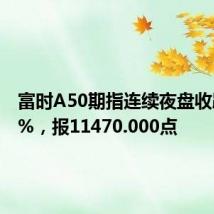 富时A50期指连续夜盘收跌0.09%，报11470.000点