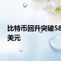 比特币回升突破58,000美元
