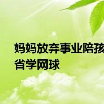 妈妈放弃事业陪孩子跨省学网球