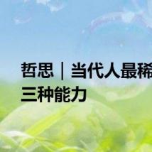 哲思｜当代人最稀缺的三种能力