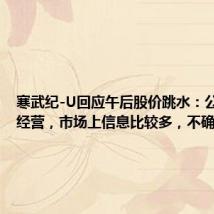 寒武纪-U回应午后股价跳水：公司正常经营，市场上信息比较多，不确定来源