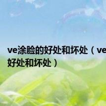 ve涂脸的好处和坏处(ve涂脸上好处和坏处)