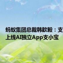 蚂蚁集团总裁韩歆毅:支付宝将上线AI独立App支小宝