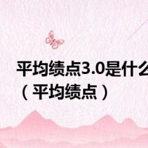 平均绩点3.0是什么水平(平均绩点)