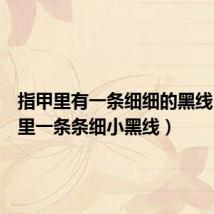 指甲里有一条细细的黑线(指甲里一条条细小黑线)
