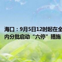 海口:9月5日12时起在全市范围内分批启动“六停”措施