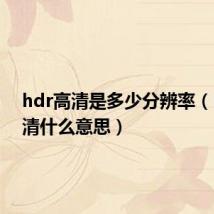 hdr高清是多少分辨率(hdr高清什么意思)