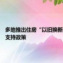 多地推出住房“以旧换新”配套支持政策