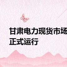 甘肃电力现货市场今天正式运行