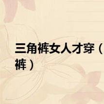 三角裤女人才穿（三角裤）