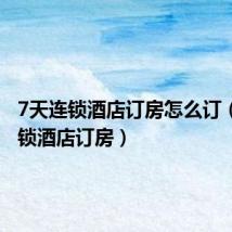 7天连锁酒店订房怎么订(7天连锁酒店订房)
