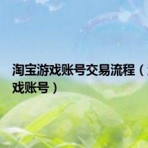 淘宝游戏账号交易流程(淘宝游戏账号)