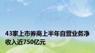 43家上市券商上半年自营业务净收入近750亿元