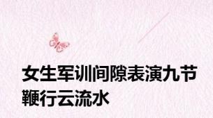 女生军训间隙表演九节鞭行云流水