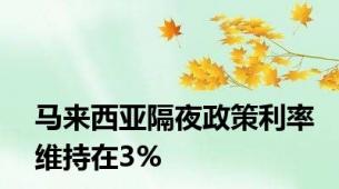 马来西亚隔夜政策利率维持在3%