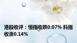 港股收评：恒指收跌0.07% 科指收涨0.14%