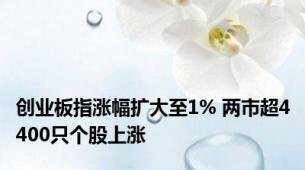 创业板指涨幅扩大至1% 两市超4400只个股上涨