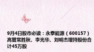 9月4日股市必读：永泰能源（600157）高管常胜秋、李光华、刘明杰增持股份合计45万股