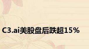 C3.ai美股盘后跌超15%