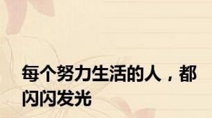 每个努力生活的人，都闪闪发光