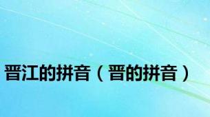 晋江的拼音（晋的拼音）