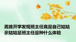 男孩开学发现班主任竟是自己姑姑 亲姑姑是班主任是种什么体验