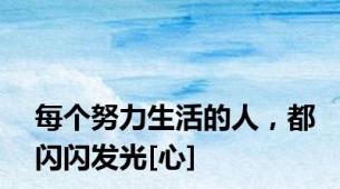 每个努力生活的人，都闪闪发光[心]