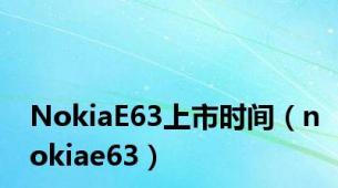 NokiaE63上市时间（nokiae63）