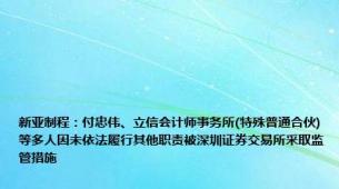 新亚制程：付忠伟、立信会计师事务所(特殊普通合伙)等多人因未依法履行其他职责被深圳证券交易所采取监管措施