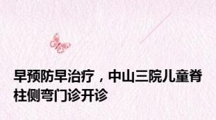 早预防早治疗，中山三院儿童脊柱侧弯门诊开诊