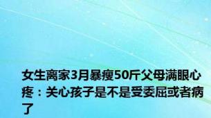 女生离家3月暴瘦50斤父母满眼心疼：关心孩子是不是受委屈或者病了