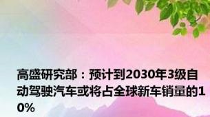 高盛研究部：预计到2030年3级自动驾驶汽车或将占全球新车销量的10%