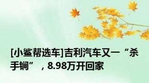 [小鲨帮选车]吉利汽车又一“杀手锏”，8.98万开回家
