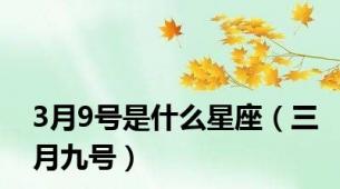 3月9号是什么星座（三月九号）