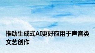 推动生成式AI更好应用于声音类文艺创作