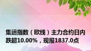 集运指数（欧线）主力合约日内跌超10.00%，现报1837.0点