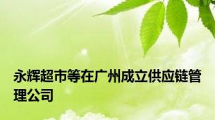 永辉超市等在广州成立供应链管理公司