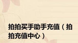 拍拍买手助手充值（拍拍充值中心）