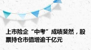 上市险企“中考”成绩斐然，股票持仓市值增逾千亿元