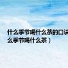 什么季节喝什么茶的口诀?（什么季节喝什么茶）